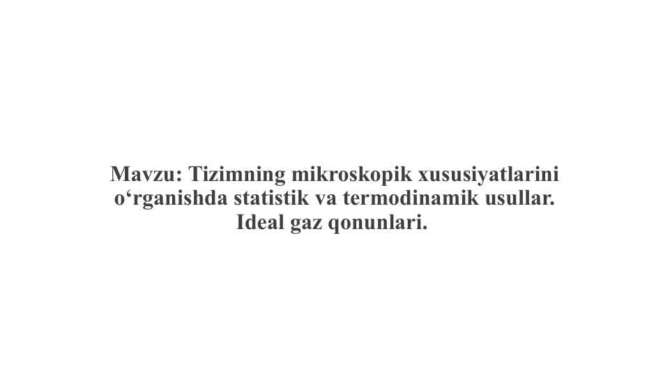 Tizimning mikroskopik xususiyatlarini o‘rganishda statistik va termodinamik usullar. Ideal gaz qonunlari.