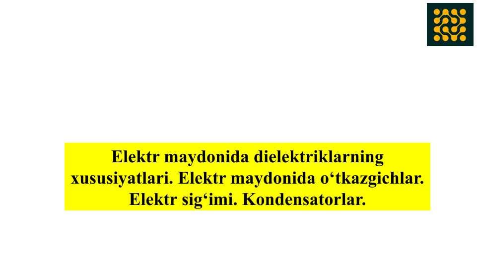 Elektr maydonida dielektriklarning xususiyatlari. Elektr maydonida o‘tkazgichlar. Elektr sig‘imi. Kondensatorlar.