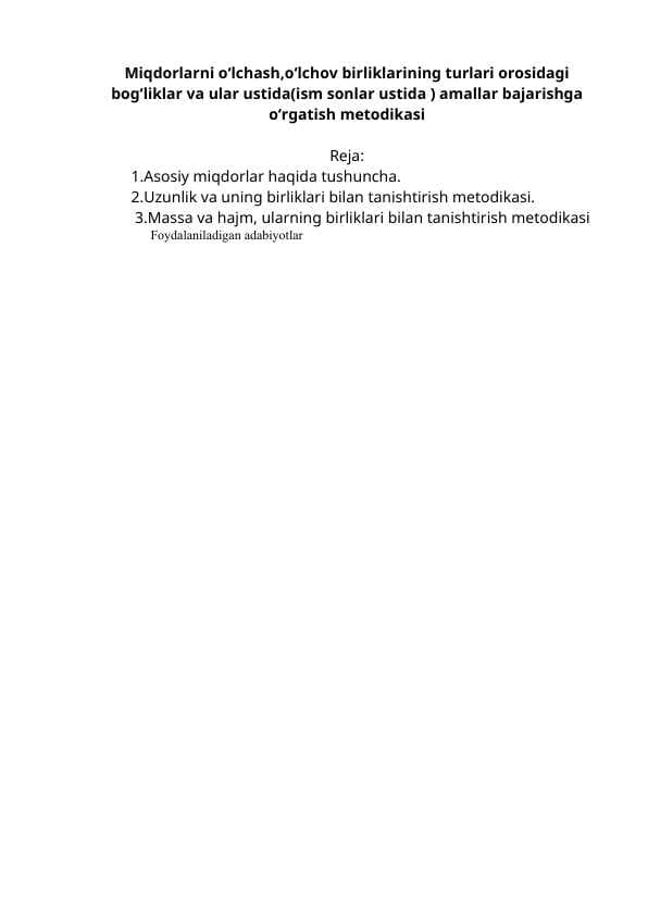Miqdorlarni oʻlchash,oʻlchov birliklarining turlari orosidagi bogʻliklar va ular ustida(ism sonlar ustida ) amallar bajarishga oʻrgatish metodikasi