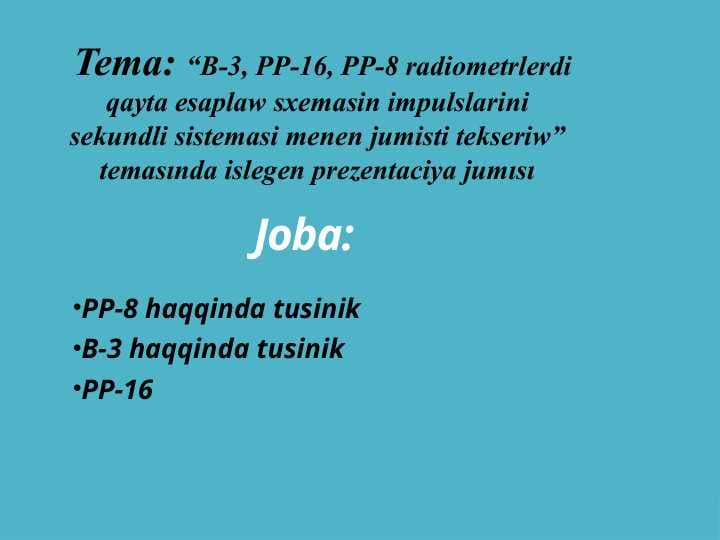 B-3, PP-16, PP-8 radiometrlerdi qayta esaplaw sxemasin impulslarini sekundli sistemasi menen jumisti tekseriw” temasında islegen prezentaciya jumısı