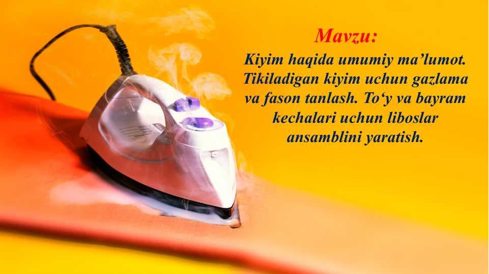 Kiyim haqida umumiy ma’lumot. Tikiladigan kiyim uchun gazlama va fason tanlash. To‘y va bayram kechalari uchun liboslar ansamblini yaratish
