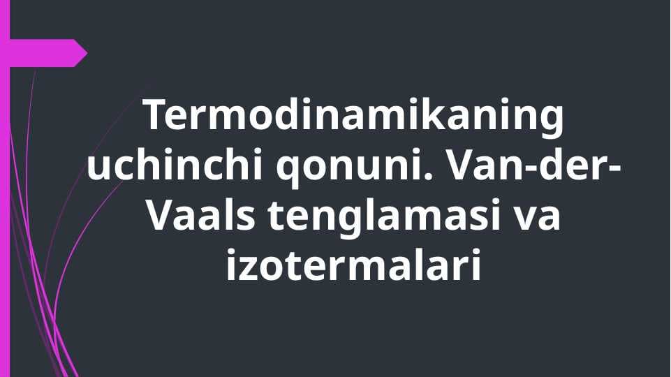 Termodinamikaning uchinchi qonuni. Van-der-Vaals tenglamasi va izotermalari