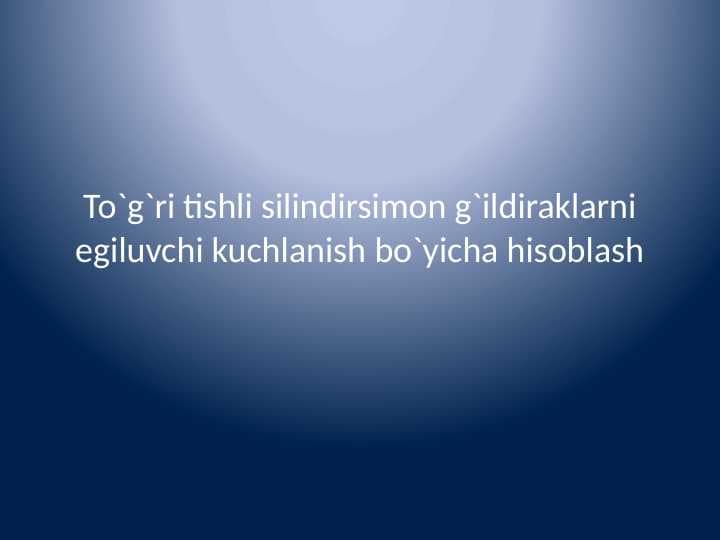 To`g`ri tishli silindirsimon g`ildiraklarni egiluvchi kuchlanish bo`yicha hisoblash