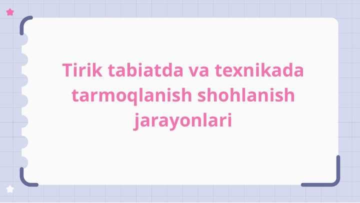Tirik tabiatda va texnikada tarmoqlanish shohlanish jarayonlari