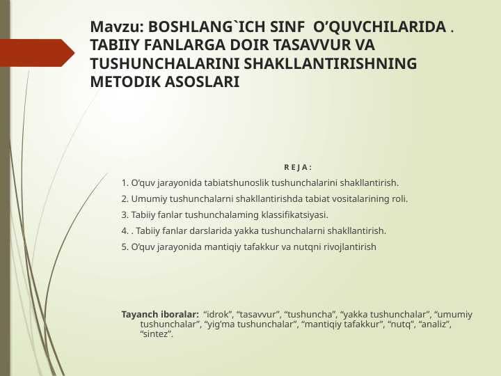 BOSHLANG`ICH SINF  O’QUVCHILARIDA . TABIIY FANLARGA DOIR TASAVVUR VA TUSHUNCHALARINI SHAKLLANTIRISHNING METODIK ASOSLARI