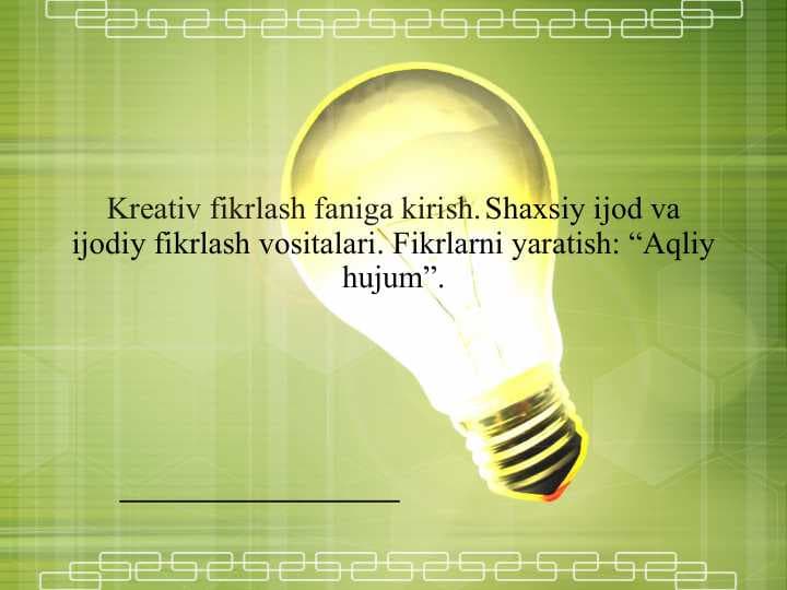 Kreativ fikrlash faniga kirish. Shaxsiy ijod va ijodiy fikrlash vositalari. Fikrlаrni yarаtish: “Аqliy hujum”.