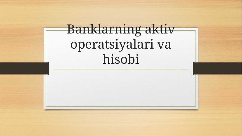 Banklarning aktiv operatsiyalari va hisobi.pptx