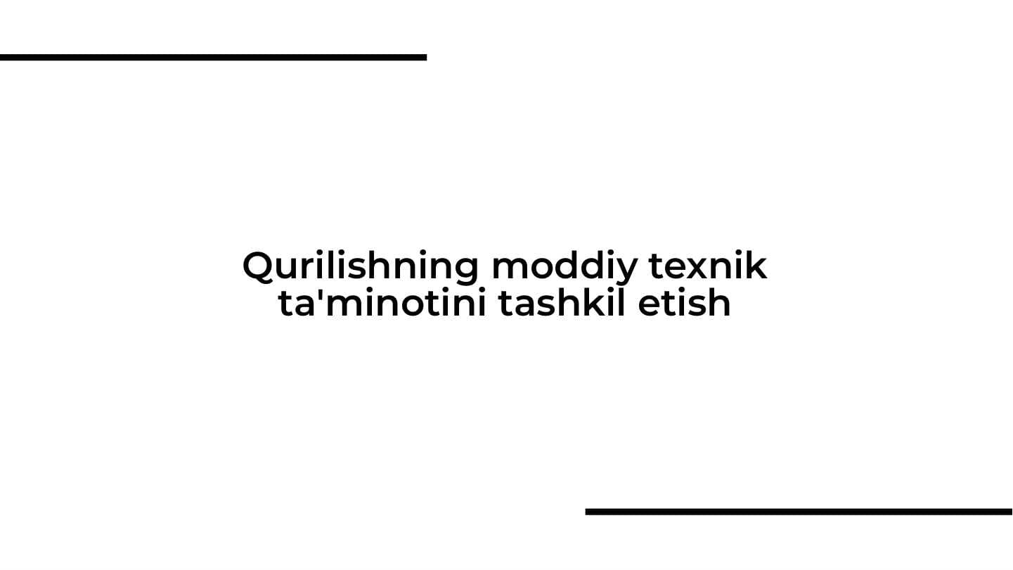 Qurilishning moddiy texnik ta'minotini tashkil etish