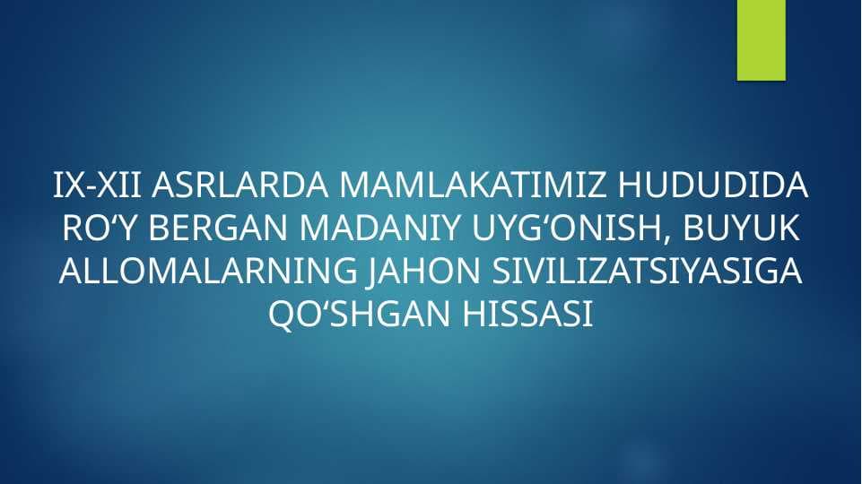 IX-XII ASRLARDA MAMLAKATIMIZ HUDUDIDA RO‘Y BERGAN MADANIY UYG‘ONISH, BUYUK ALLOMALARNING JAHON SIVILIZATSIYASIGA QO‘SHGAN HISSASI