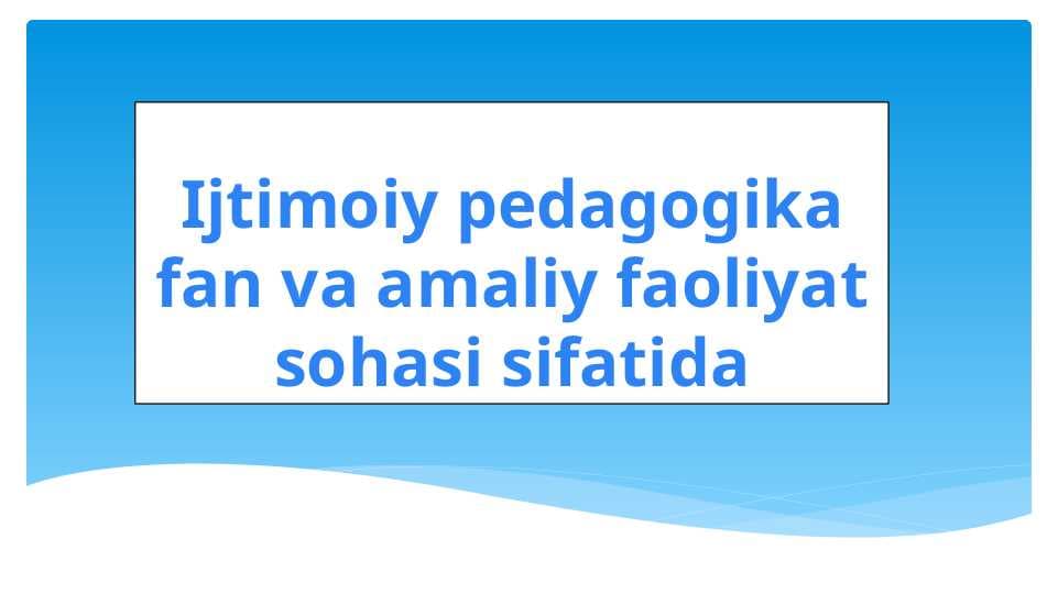 Ijtimoiy pedagogika fan va amaliy faoliyat sohasi sifatida