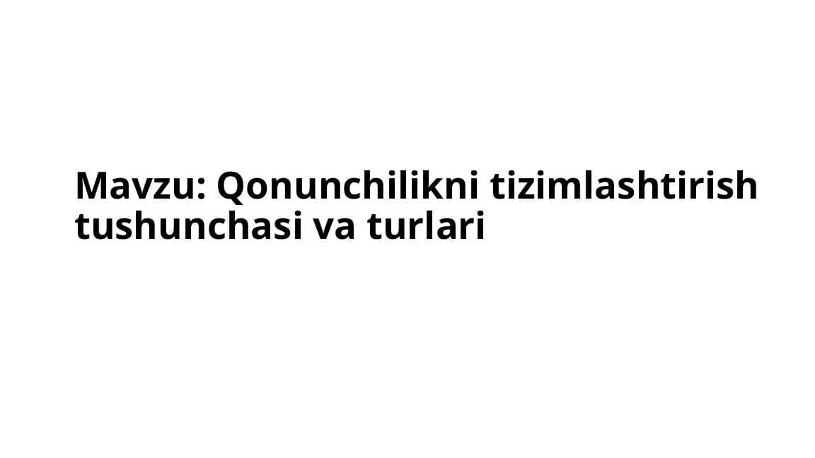 Qonunchilikni tizimlashtirish tushunchasi va turlari