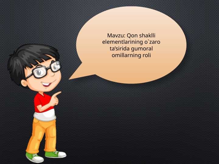 Mavzu: Qon shaklli elementlarining o`zaro ta’sirida gumoral omillarning roli