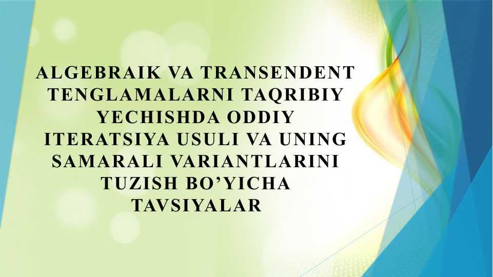 Algebraik va transendent tenglamalarni taqribiy yechishda oddiy iteratsiya usuli va uning samarali variantlarini tuzish bo’yicha tavsiyalar