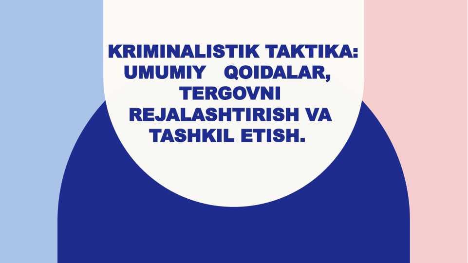 Kriminalistik taktika: umumiy   qoidalar, tergovni rejalashtirish va tashkil etish.