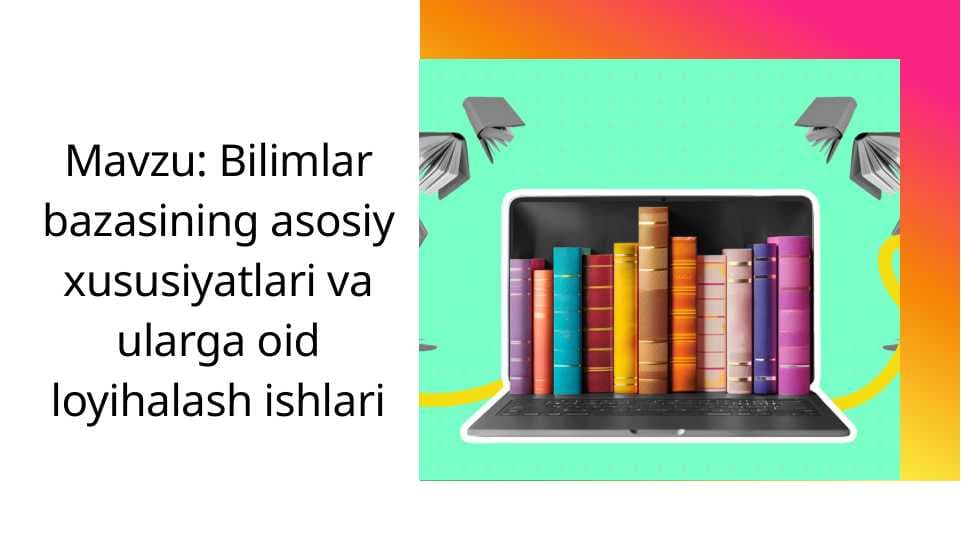 Bilimlar bazasining asosiy xususiyatlari va ularga oid loyihalash ishlari