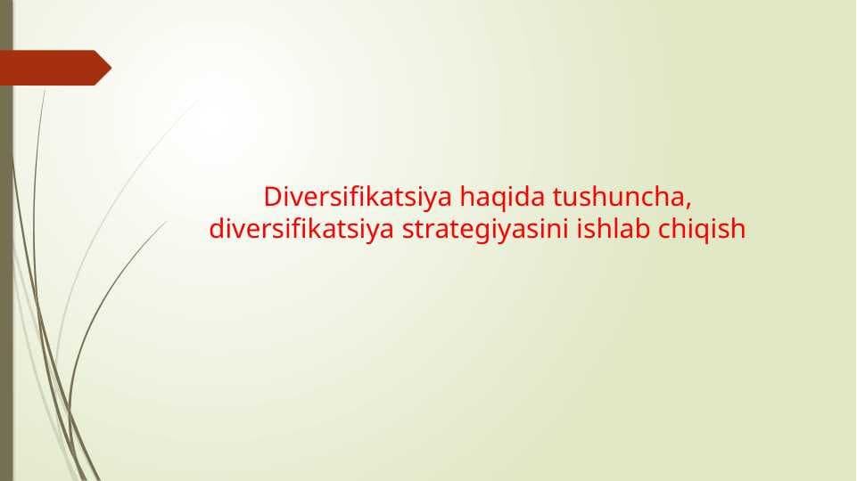 Diversifikatsiya haqida tushuncha, diversifikatsiya strategiyasini ishlab chiqish