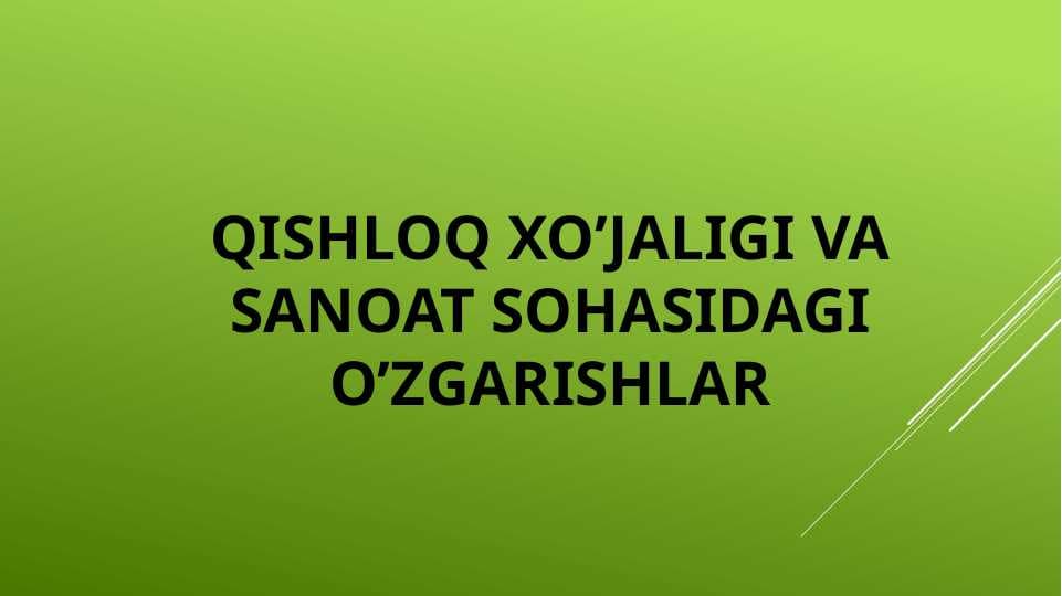 Qishloq xo’jaligi va sanoat sohasidagi o’zgarishlar