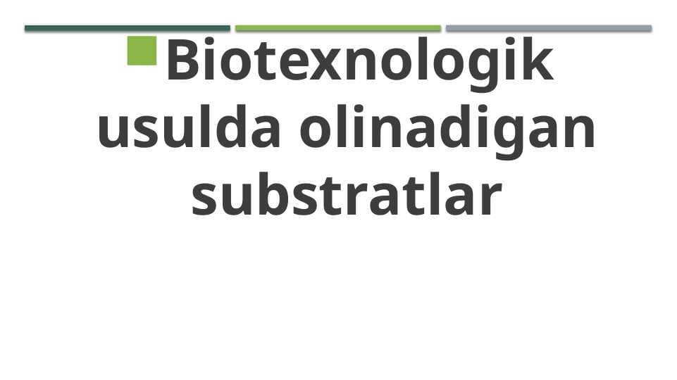 Biotexnologik usulda olinadigan substratlar
