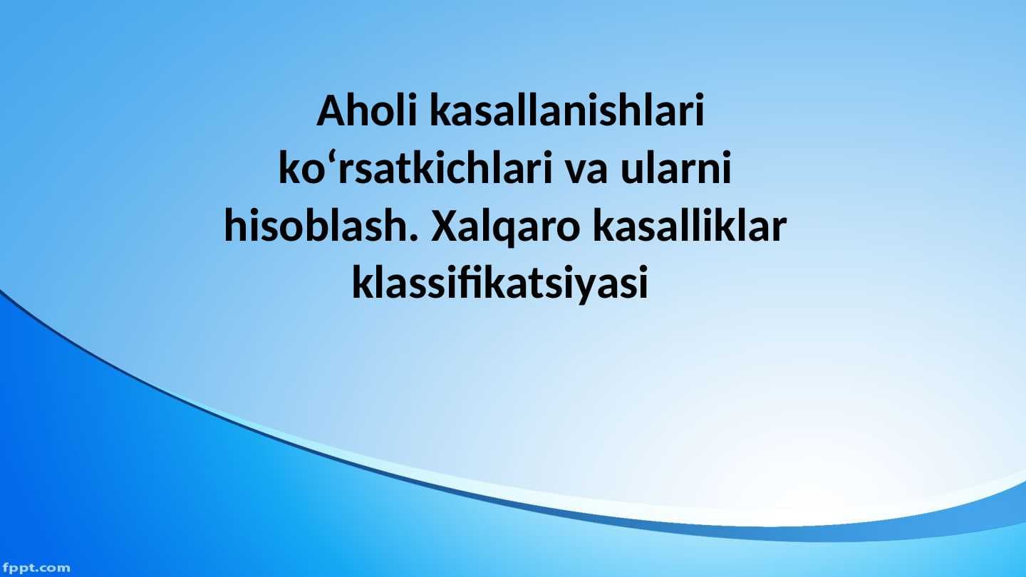 Aholi kasallanishlari ko‘rsatkichlari va ularni hisoblash. Xalqaro kasalliklar klassifikatsiyasi