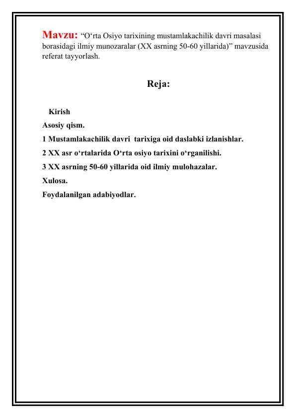 O‘rtа Оsiyo tаriхining mustаmlаkаchilik dаvri mаsаlаsi bоrаsidаgi ilmiy munоzаrаlаr (XX аsrning 50-60 yillаridа)” mavzusida referat tayyorlash.