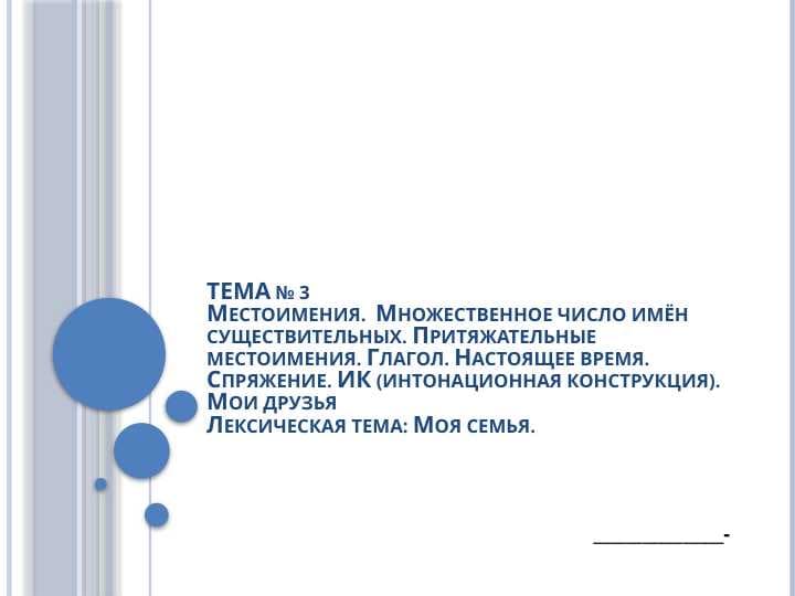 Местоимения.  Множественное число имён существительных. Притяжательные местоимения. Глагол. Настоящее время. Спряжение. ИК (интонационная конструкция). Мои друзьяЛексическая тема: Моя семья