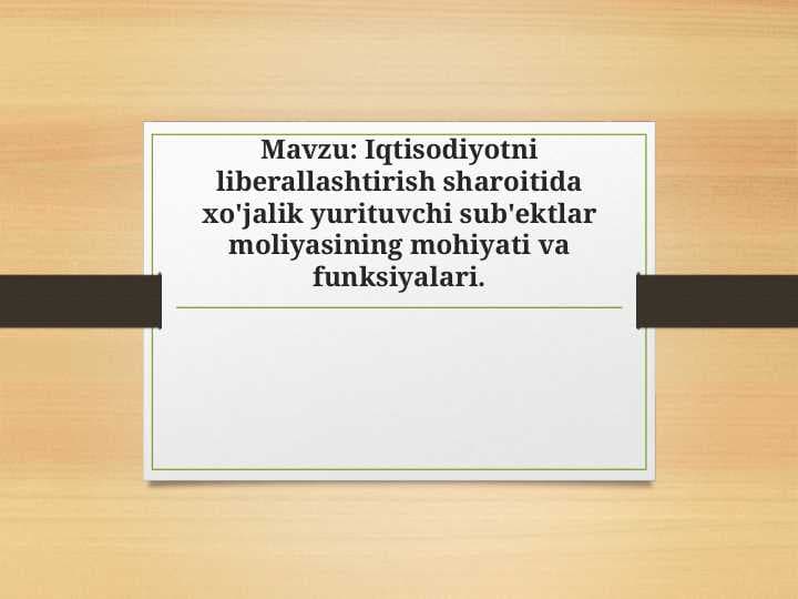 Iqtisodiyotni liberallashtirish sharoitida xo'jalik yurituvchi sub'ektlar moliyasining mohiyati va funksiyalari.