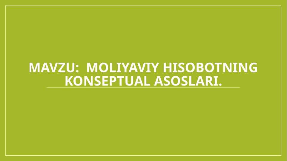 Mavzu:  Moliyaviy hisobotning konseptual asoslari.