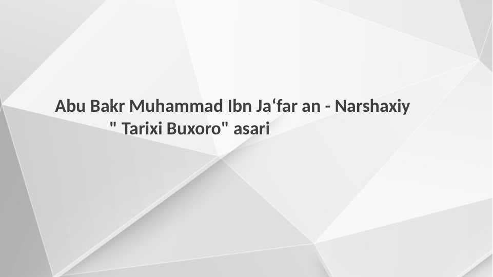 Abu Bakr Muhammad Ibn Ja‘far an - Narshaxiy                 " Tarixi Buxoro" asari