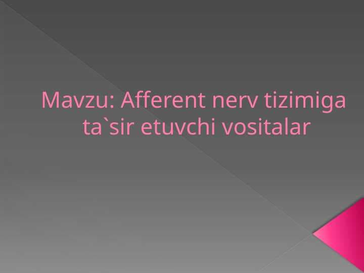 Afferent nerv tizimiga ta`sir etuvchi vositalar