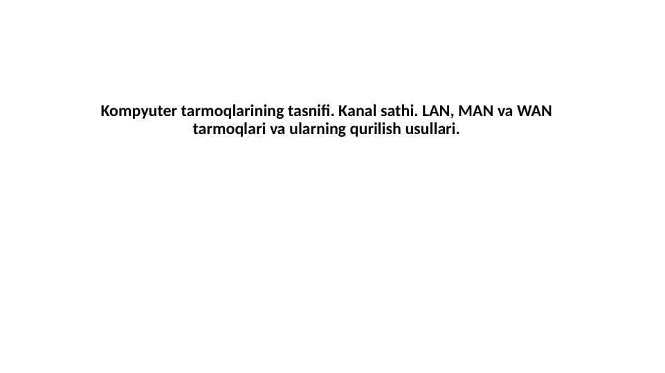 Kompyuter tarmoqlarining tasnifi. Kanal sathi. LAN, MAN va WAN tarmoqlari va ularning qurilish usullari.