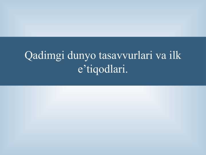 Qadimgi dunyo tasavvurlari va ilk e’tiqodlari.