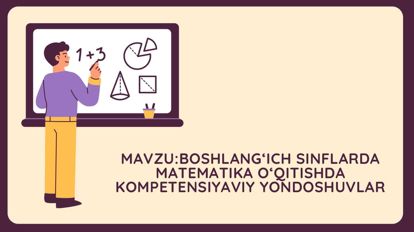 BOSHLANGʻICH SINFLARDA
MATEMATIKA OʻQITISHDA
KOMPETENSIYAVIY YONDOSHUVLAR