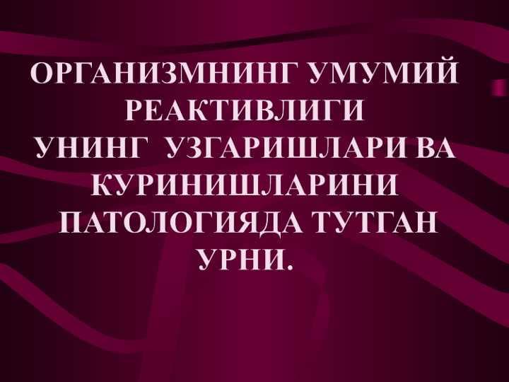 ОРГАНИЗМНИНГ УМУМИЙ РЕАКТИВЛИГИ  УНИНГ  УЗГАРИШЛАРИ ВА КУРИНИШЛАРИНИ ПАТОЛОГИЯДА ТУТГАН УРНИ.