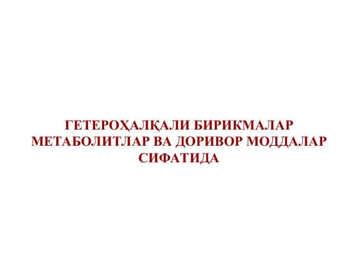 ГЕТЕРОҲАЛҚАЛИ БИРИКМАЛАР МЕТАБОЛИТЛАР ВА ДОРИВОР МОДДАЛАР СИФАТИДА
