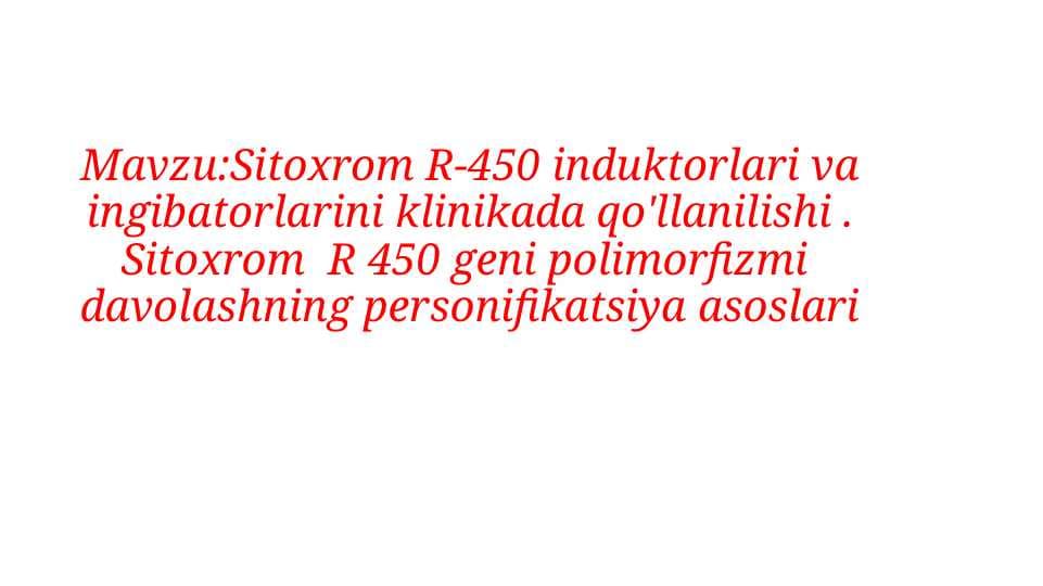 Biokimyo. Sitoxrom R-450 induktorlari va ingibatorlarini klinikada qo'llanilishi . Sitoxrom  R 450 geni polimorfizmi  davolashning personifikatsiya asoslari