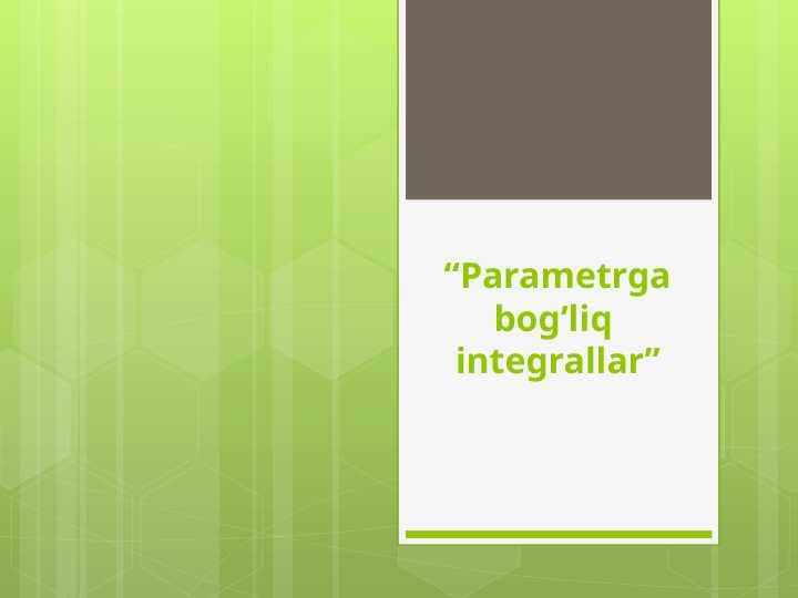 Parametrga bog’liq  integrallar