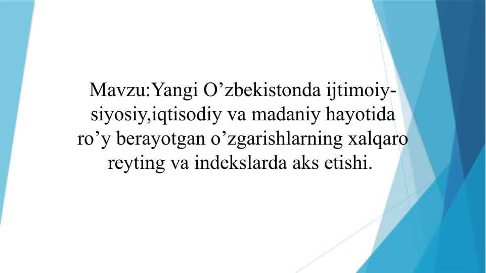 Yangi O’zbekistonda ijtimoiy-siyosiy,iqtisodiy va madaniy hayotida ro’y berayotgan o’zgarishlarning xalqaro reyting va indekslarda aks etishi.