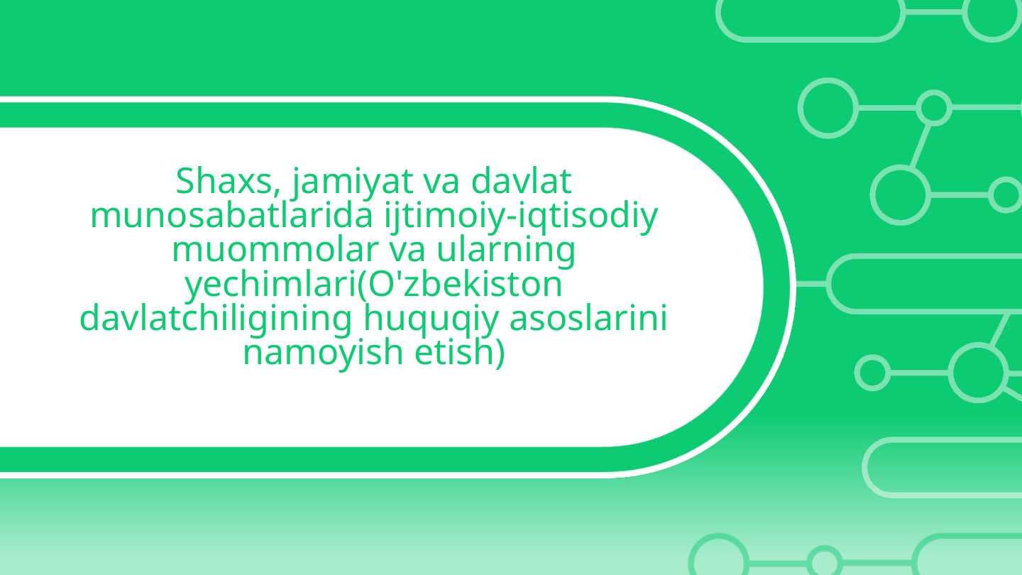 Shaxs, jamiyat va davlat munosabatlarida ijtimoiy-iqtisodiy muommolar va ularning yechimlari(O'zbekiston davlatchiligining huquqiy asoslarini namoyish etish)