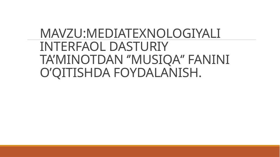 MEDIATEXNOLOGIYALI INTERFAOL DASTURIY TA’MINOTDAN ‘’MUSIQA‘’ FANINI O’QITISHDA FOYDALANISH