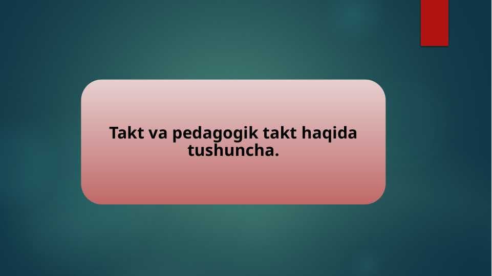 Takt va pedagogik takt haqida tushuncha.