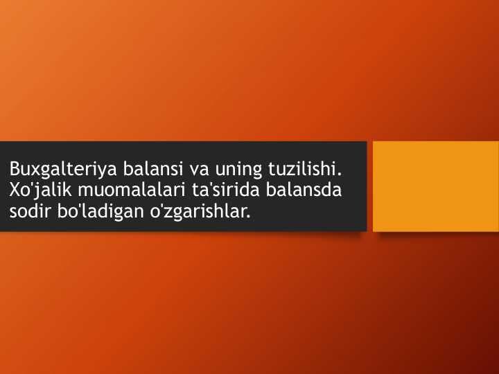 Buxgalteriya balansi va uning tuzilishi. Xo'jalik muomalalari ta'sirida balansda sodir bo'ladigan o'zgarishlar.