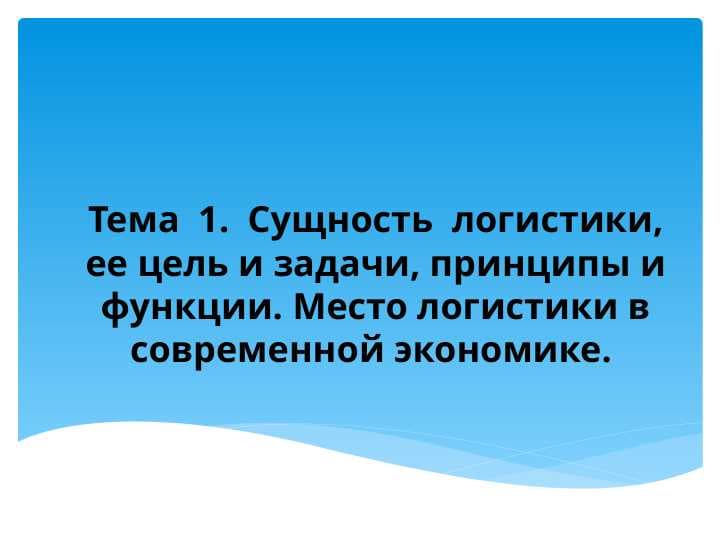 Сущность  логистики, ее цель и задачи, принципы и функции. Место логистики в современной экономике