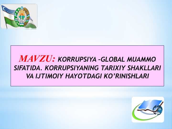 KORRUPSIYA –GLOBAL MUAMMO SIFATIDA. KORRUPSIYANING TARIXIY SHAKLLARI VA IJTIMOIY HAYOTDAGI KO’RINISHLARI