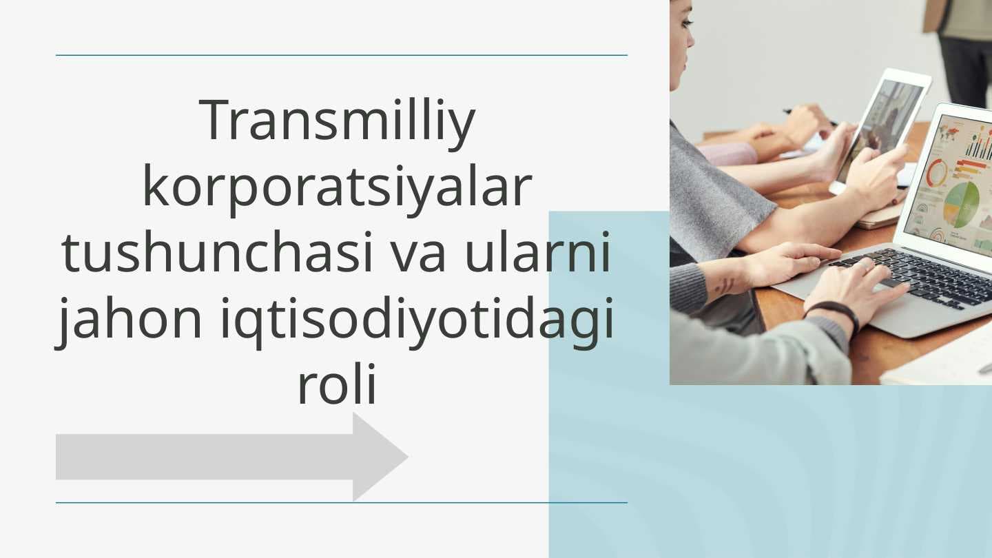 Transmilliy korporatsiyalar tushunchasi va ularni jahon iqtisodiyotidagi roli