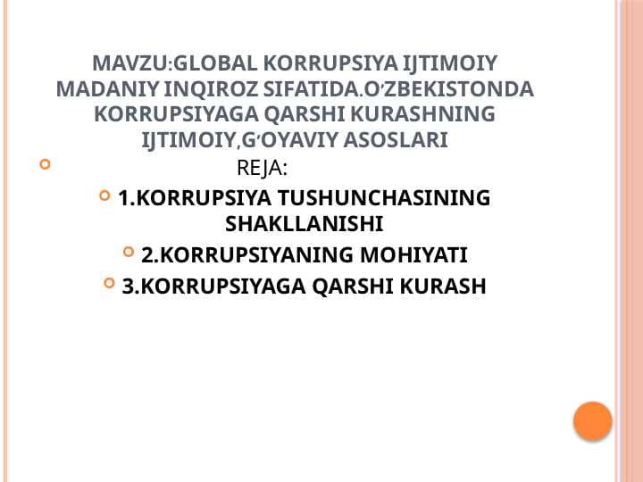 GLOBAL KORRUPSIYA IJTIMOIY MADANIY INQIROZ SIFATIDA.O’ZBEKISTONDA KORRUPSIYAGA QARSHI KURASHNING IJTIMOIY,G’OYAVIY ASOSLARI