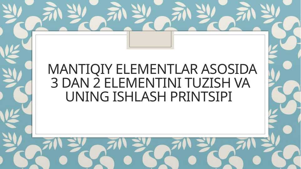 Mantiqiy elementlar asosida 3dan 2 elementini tuzish va uni ishlash prinsipi