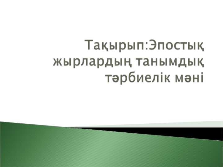 Эпостық жырлардың танымдық тәрбиелік мәні.ppt