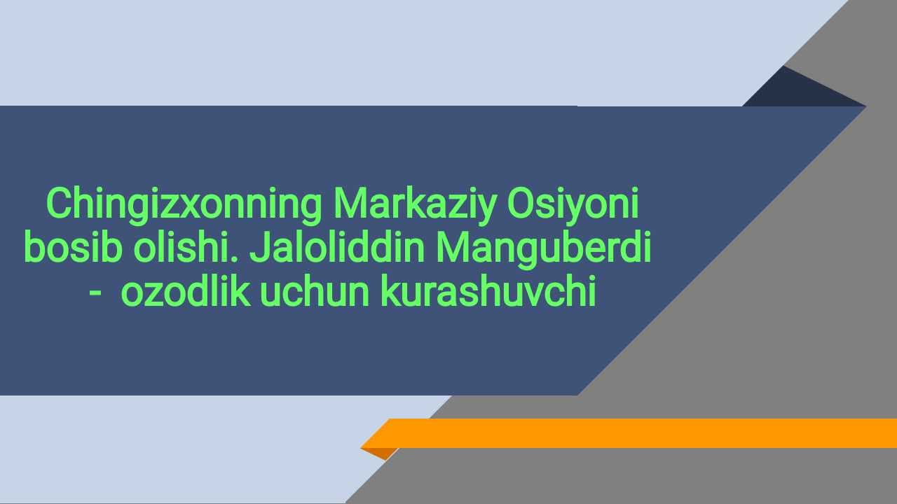 Chingizxonning Markaziy Osiyoni bosib olishi. Jaloliddin Manguberdi -  ozodlik uchun kurashuvchi