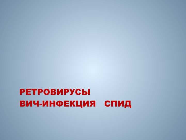 РЕТРОВИРУСЫ  ВИЧ-ИНФЕКЦИЯ   СПИД