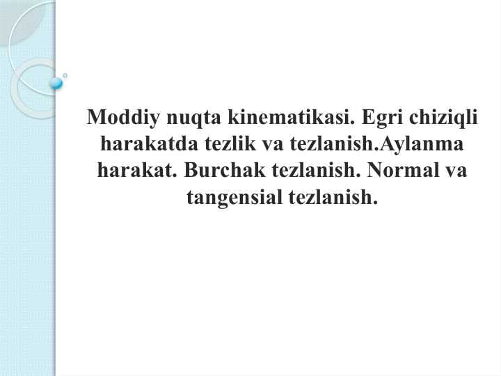 Moddiy nuqta kinematikasi. Egri chiziqli harakatda tezlik va tezlanish.Aylanma harakat. Burchak tezlanish. Normal va tangensial tezlanish.